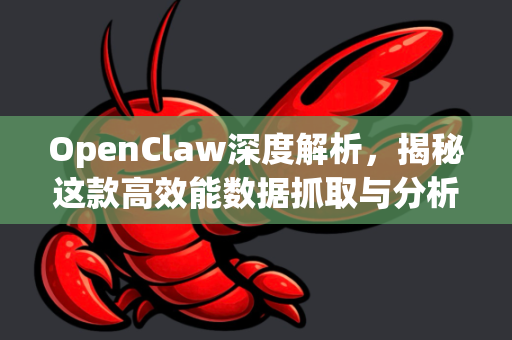 OpenClaw深度解析，揭秘这款高效能数据抓取与分析利器