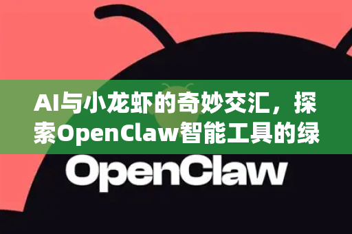 AI与小龙虾的奇妙交汇，探索OpenClaw智能工具的绿色版下载与应用全指南