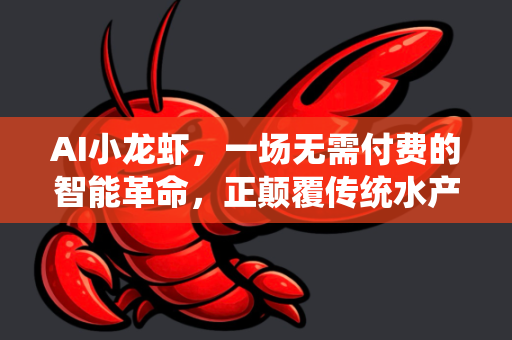 AI小龙虾，一场无需付费的智能革命，正颠覆传统水产养殖