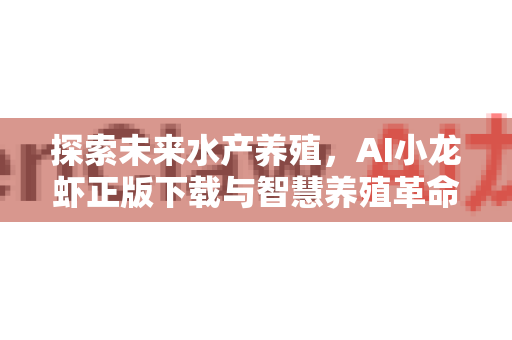 探索未来水产养殖，AI小龙虾正版下载与智慧养殖革命