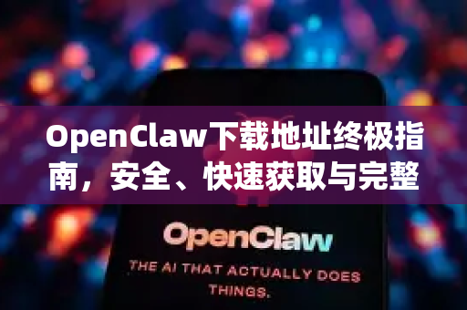 OpenClaw下载地址终极指南，安全、快速获取与完整使用教程