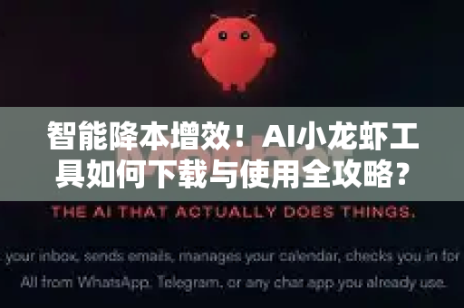 智能降本增效！AI小龙虾工具如何下载与使用全攻略？