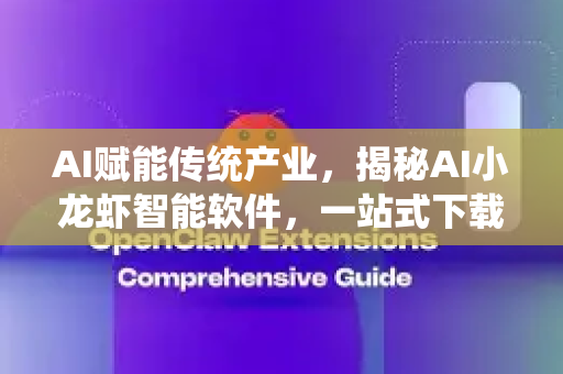 AI赋能传统产业，揭秘AI小龙虾智能软件，一站式下载与使用指南