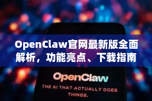 OpenClaw官网最新版全面解析，功能亮点、下载指南与进阶应用