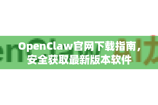 OpenClaw官网下载指南，安全获取最新版本软件