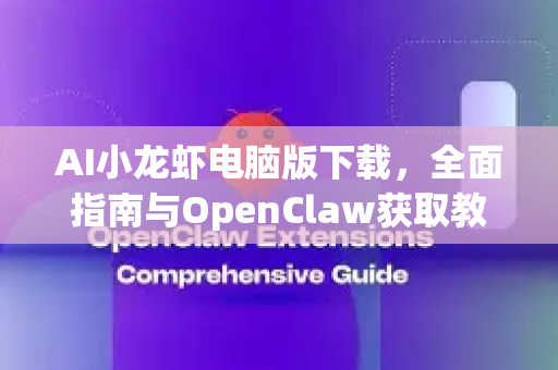 AI小龙虾电脑版下载，全面指南与OpenClaw获取教程