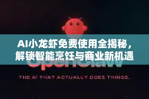 AI小龙虾免费使用全揭秘，解锁智能烹饪与商业新机遇