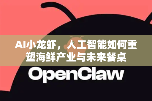 AI小龙虾，人工智能如何重塑海鲜产业与未来餐桌
