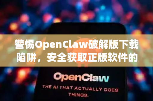 警惕OpenClaw破解版下载陷阱，安全获取正版软件的终极指南