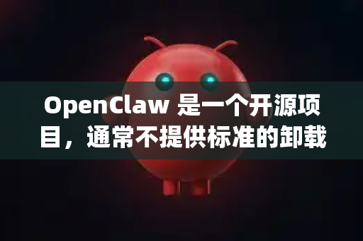 OpenClaw 是一个开源项目，通常不提供标准的卸载程序，所以需要根据不同的系统采用不同的方法-第1张图片-官方openclaw下载|openclaw官网-国内ai小龙虾下载