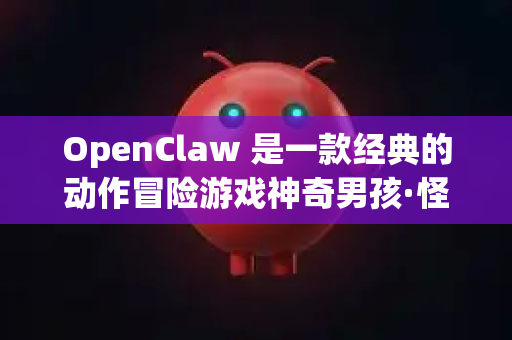 OpenClaw 是一款经典的动作冒险游戏神奇男孩·怪物世界 IV的非官方 PC 移植版。由于其非官方性质，下载和运行需要一些特定条件-第1张图片-官方openclaw下载|openclaw官网-国内ai小龙虾下载