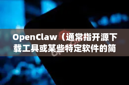 OpenClaw（通常指开源下载工具或某些特定软件的简称）的下载支持通常取决于具体的项目版本。以下是常见支持的系统-第1张图片-官方openclaw下载|openclaw官网-国内ai小龙虾下载