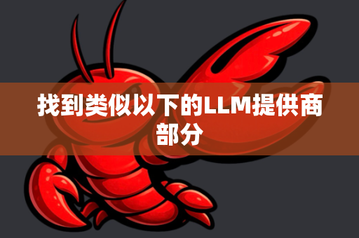 找到类似以下的LLM提供商部分-第1张图片-官方openclaw下载|openclaw官网-国内ai小龙虾下载