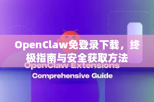 OpenClaw免登录下载，终极指南与安全获取方法