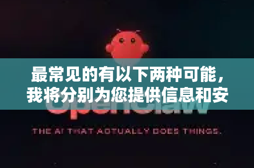 最常见的有以下两种可能，我将分别为您提供信息和安全的获取方式-第1张图片-官方openclaw下载|openclaw官网-国内ai小龙虾下载