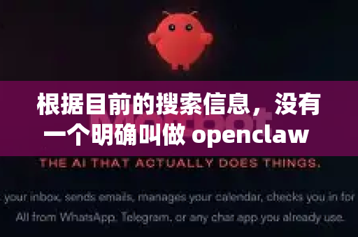 根据目前的搜索信息，没有一个明确叫做 openclaw 的知名软件项目拥有独立的官方网站-第1张图片-官方openclaw下载|openclaw官网-国内ai小龙虾下载
