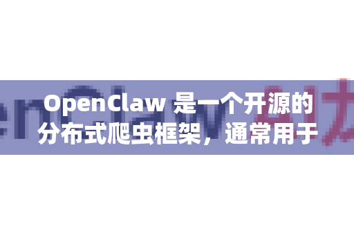 OpenClaw 是一个开源的分布式爬虫框架，通常用于网络数据采集。以下是常见的下载和安装方法-第1张图片-官方openclaw下载|openclaw官网-国内ai小龙虾下载