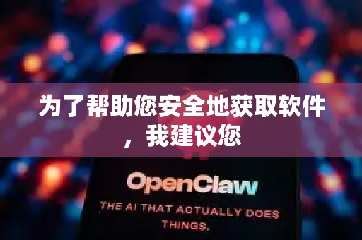 为了帮助您安全地获取软件,我建议您-第1张图片-官方openclaw下载|openclaw官网-国内ai小龙虾下载 为了帮助您安全地获取软件,我建议您-第1张图片-官方openclaw下载|openclaw官网-国内ai小龙虾下载