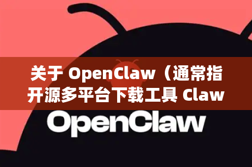 关于 OpenClaw（通常指开源多平台下载工具 Claw）的下载，核心答案是，完全可以免注册直接下载，且官方渠道强烈推荐免注册-第1张图片-官方openclaw下载|openclaw官网-国内ai小龙虾下载