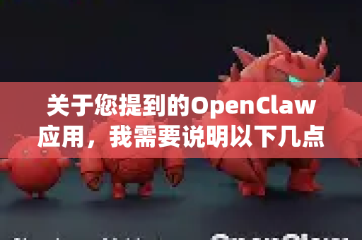 关于您提到的OpenClaw应用,我需要说明以下几点-第1张图片-官方openclaw下载|openclaw官网-国内ai小龙虾下载 关于您提到的OpenClaw应用,我需要说明以下几点-第1张图片-官方openclaw下载|openclaw官网-国内ai小龙虾下载