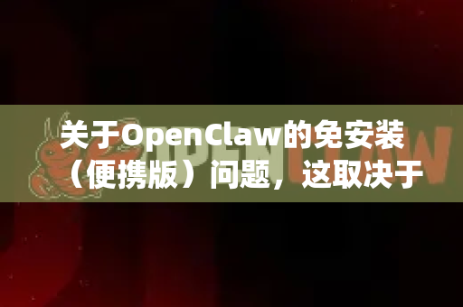 关于OpenClaw的免安装（便携版）问题，这取决于软件的发布方和版本。根据目前可查到的信息，我为您梳理一下情况和建议-第1张图片-官方openclaw下载|openclaw官网-国内ai小龙虾下载