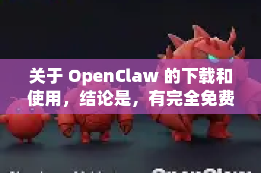 关于 OpenClaw 的下载和使用，结论是，有完全免费的版本，但也有需要付费的企业版-第1张图片-官方openclaw下载|openclaw官网-国内ai小龙虾下载