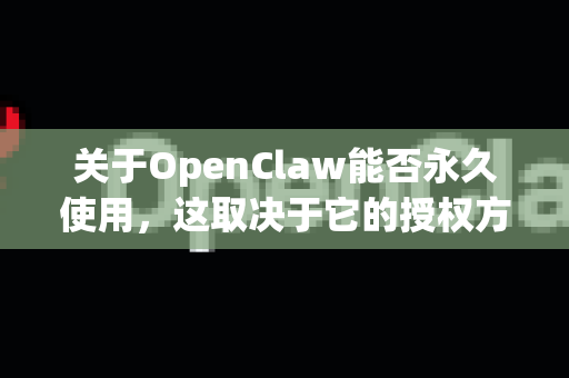 关于OpenClaw能否永久使用，这取决于它的授权方式和分发模式。以下是详细分析-第1张图片-官方openclaw下载|openclaw官网-国内ai小龙虾下载