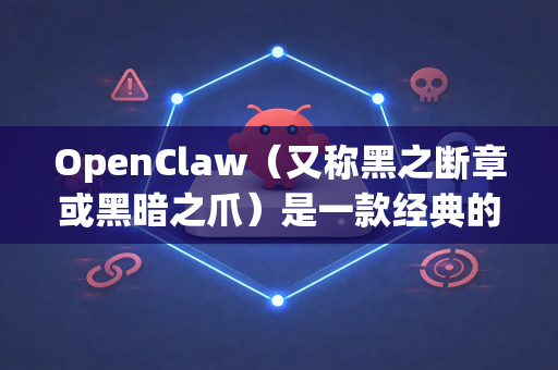 OpenClaw（又称黑之断章或黑暗之爪）是一款经典的动作游戏。关于其下载和安装文件，需要注意以下几点-第1张图片-官方openclaw下载|openclaw官网-国内ai小龙虾下载