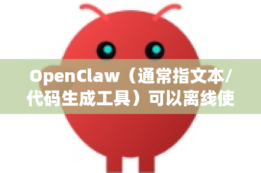 OpenClaw（通常指文本/代码生成工具）可以离线使用，但下载和安装过程需要区分-第1张图片-官方openclaw下载|openclaw官网-国内ai小龙虾下载