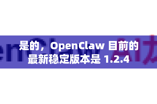 是的，OpenClaw 目前的最新稳定版本是 1.2.4-第1张图片-官方openclaw下载|openclaw官网-国内ai小龙虾下载