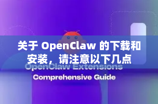 关于 OpenClaw 的下载和安装，请注意以下几点-第1张图片-官方openclaw下载|openclaw官网-国内ai小龙虾下载