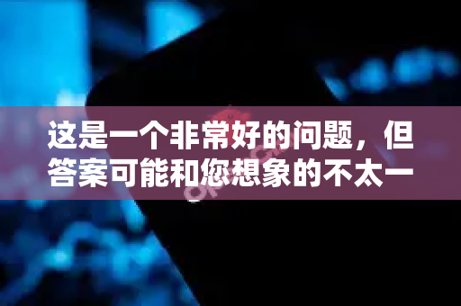 这是一个非常好的问题，但答案可能和您想象的不太一样-第1张图片-官方openclaw下载|openclaw官网-国内ai小龙虾下载
