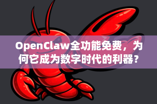 OpenClaw全功能免费，为何它成为数字时代的利器？