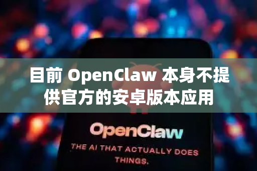 目前 OpenClaw 本身不提供官方的安卓版本应用-第1张图片-官方openclaw下载|openclaw官网-国内ai小龙虾下载