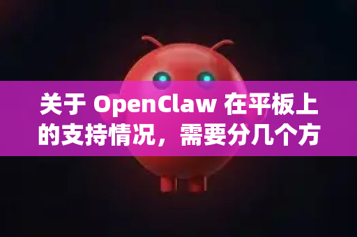 关于 OpenClaw 在平板上的支持情况,需要分几个方面来看-第1张图片-官方openclaw下载|openclaw官网-国内ai小龙虾下载 关于 OpenClaw 在平板上的支持情况,需要分几个方面来看-第1张图片-官方openclaw下载|openclaw官网-国内ai小龙虾下载