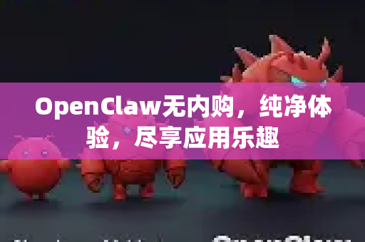 OpenClaw无内购，纯净体验，尽享应用乐趣