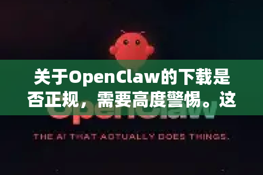 关于OpenClaw的下载是否正规，需要高度警惕。这是一个需要具体情况具体分析的问题，但总的来说，直接搜索到的OpenClaw下载站风险极高-第1张图片-官方openclaw下载|openclaw官网-国内ai小龙虾下载