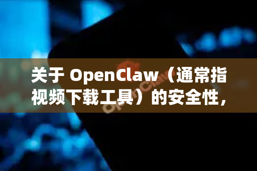 关于 OpenClaw（通常指视频下载工具）的安全性，需要非常谨慎地评估。一般来说，从非官方、未经验证的渠道下载任何软件都存在较高的安全风险-第1张图片-官方openclaw下载|openclaw官网-国内ai小龙虾下载