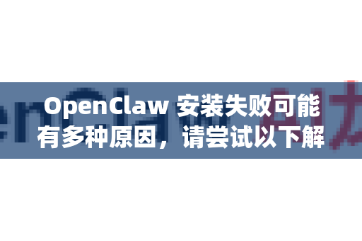 OpenClaw 安装失败可能有多种原因，请尝试以下解决方案-第1张图片-官方openclaw下载|openclaw官网-国内ai小龙虾下载