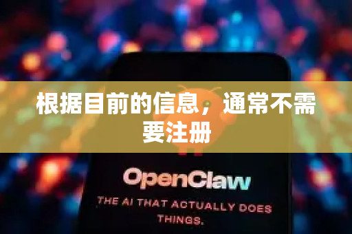 根据目前的信息，通常不需要注册-第1张图片-官方openclaw下载|openclaw官网-国内ai小龙虾下载