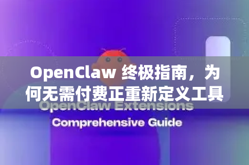 OpenClaw 终极指南，为何无需付费正重新定义工具价值