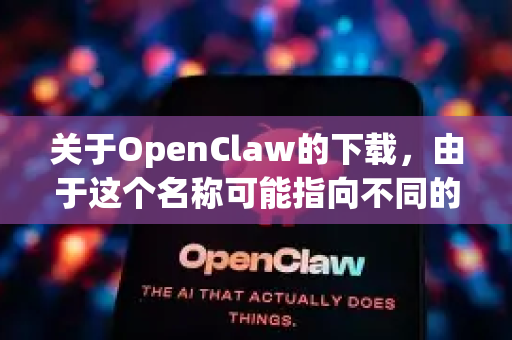 关于OpenClaw的下载，由于这个名称可能指向不同的软件或项目（例如开源工具、游戏模组等）我需要先帮您明确一下具体内容。根据目前常见的情况-第1张图片-官方openclaw下载|openclaw官网-国内ai小龙虾下载