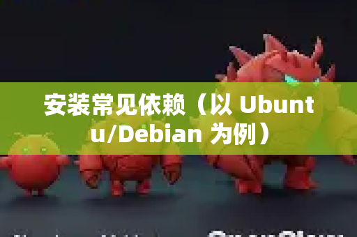 安装常见依赖（以 Ubuntu/Debian 为例）-第1张图片-官方openclaw下载|openclaw官网-国内ai小龙虾下载
