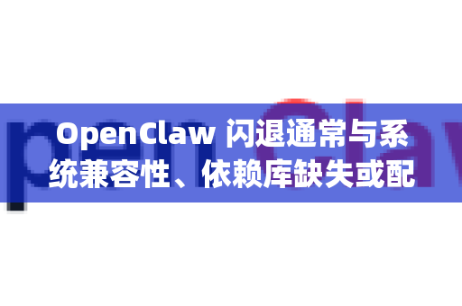 OpenClaw 闪退通常与系统兼容性、依赖库缺失或配置问题有关。以下是常见的解决方法-第1张图片-官方openclaw下载|openclaw官网-国内ai小龙虾下载 OpenClaw 闪退通常与系统兼容性、依赖库缺失或配置问题有关。以下是常见的解决方法-第1张图片-官方openclaw下载|openclaw官网-国内ai小龙虾下载