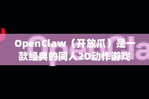 OpenClaw（开放爪）是一款经典的同人2D动作游戏，如果你下载后无法打开，可以尝试以下解决方案-第1张图片-官方openclaw下载|openclaw官网-国内ai小龙虾下载