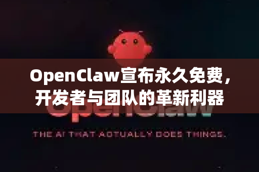 OpenClaw宣布永久免费，开发者与团队的革新利器