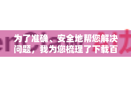 为了准确、安全地帮您解决问题，我为您梳理了下载百度网盘的官方渠道和几种主流的下载方式-第1张图片-官方openclaw下载|openclaw官网-国内ai小龙虾下载