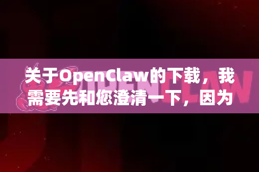 关于OpenClaw的下载，我需要先和您澄清一下，因为我无法确定您具体指的是哪一款软件-第1张图片-官方openclaw下载|openclaw官网-国内ai小龙虾下载