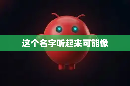 这个名字听起来可能像-第1张图片-官方openclaw下载|openclaw官网-国内ai小龙虾下载