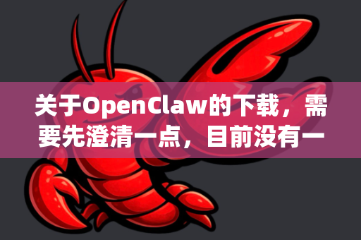 关于OpenClaw的下载，需要先澄清一点，目前没有一个广为人知、主流的官方应用确切叫这个名字。这可能是一个内部开发代号、一个特定社区/区域的应用、一个已更名的应用，或者是一个非官方修改版本-第1张图片-官方openclaw下载|openclaw官网-国内ai小龙虾下载